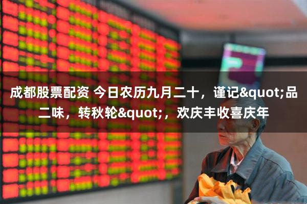 成都股票配资 今日农历九月二十，谨记&quot;品二味，转秋轮&quot;，欢庆丰收喜庆年