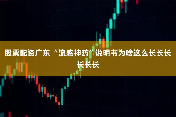 股票配资广东 “流感神药”说明书为啥这么长长长长长长
