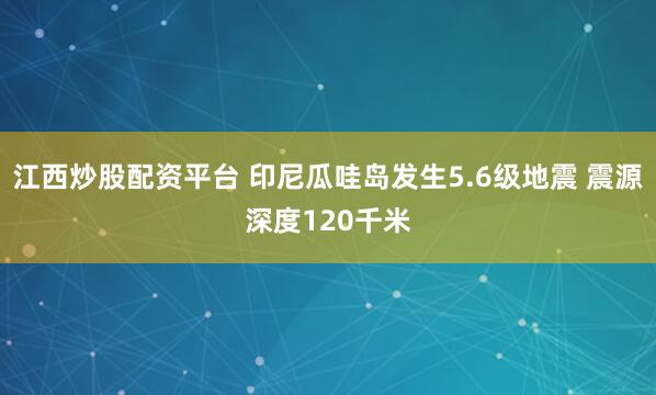 江西炒股配资平台 印尼瓜哇岛发生5.6级地震 震源深度120千米